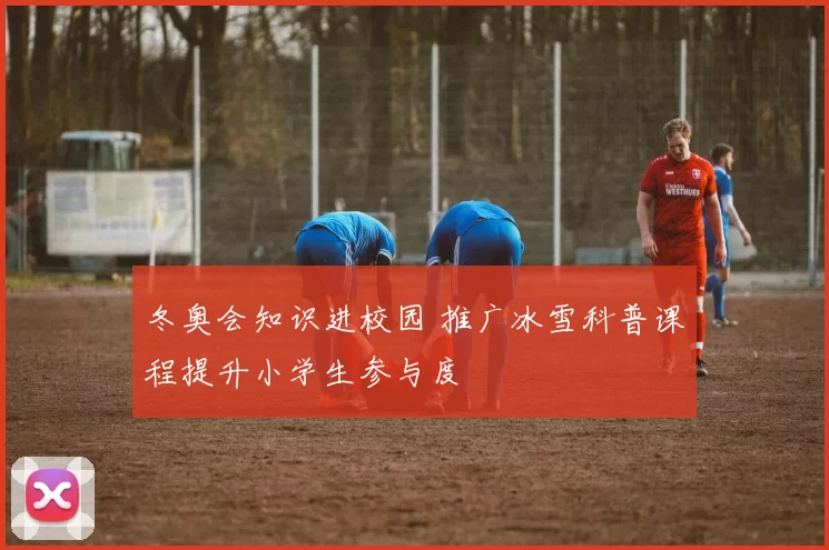 冬奥会知识进校园 推广冰雪科普课程提升小学生参与度