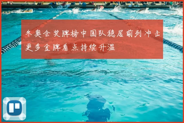冬奥会奖牌榜中国队稳居前列冲击更多金牌看点持续升温