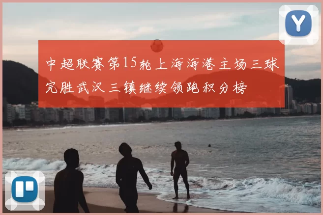 中超联赛第15轮上海海港主场三球完胜武汉三镇继续领跑积分榜