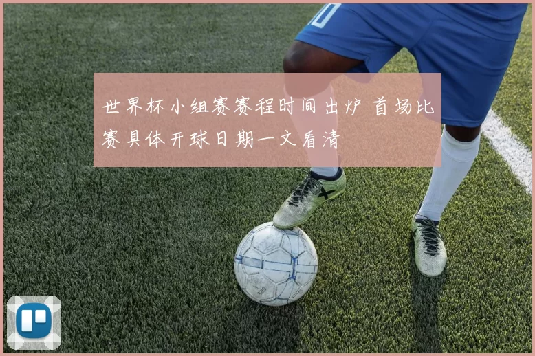 世界杯小组赛赛程时间出炉 首场比赛具体开球日期一文看清