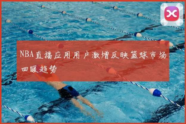 NBA直播应用用户激增反映篮球市场回暖趋势