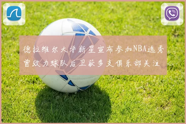 德拉维尔大学新星宣布参加NBA选秀曾效力球队后卫获多支俱乐部关注
