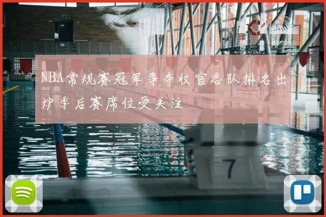 NBA常规赛冠军争夺收官各队排名出炉季后赛席位受关注