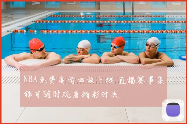 NBA免费高清回放上线 直播赛事集锦可随时观看精彩对决