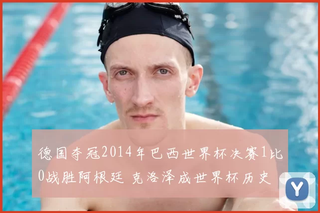 德国夺冠2014年巴西世界杯决赛1比0战胜阿根廷 克洛泽成世界杯历史射手王