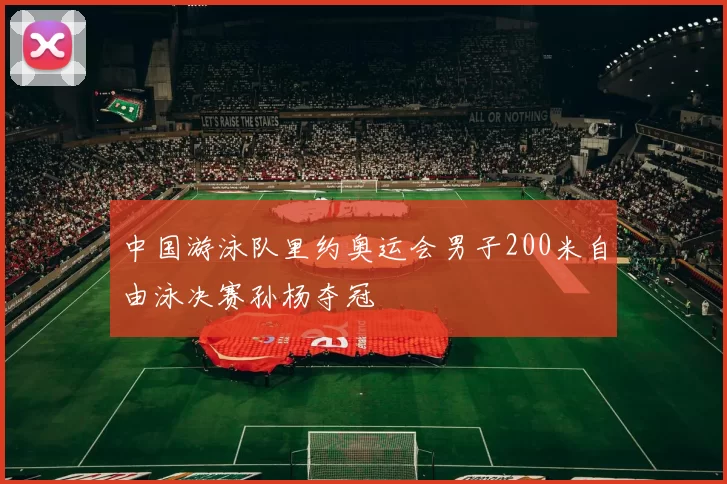 中国游泳队里约奥运会男子200米自由泳决赛孙杨夺冠
