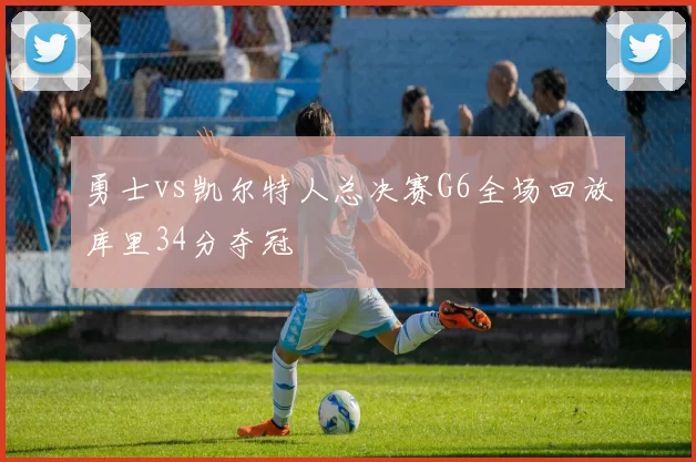 勇士vs凯尔特人总决赛G6全场回放库里34分夺冠