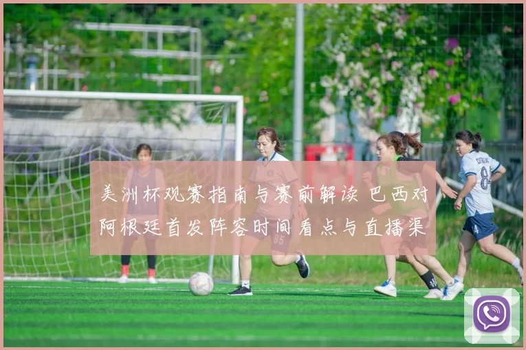 美洲杯观赛指南与赛前解读 巴西对阿根廷首发阵容时间看点与直播渠道