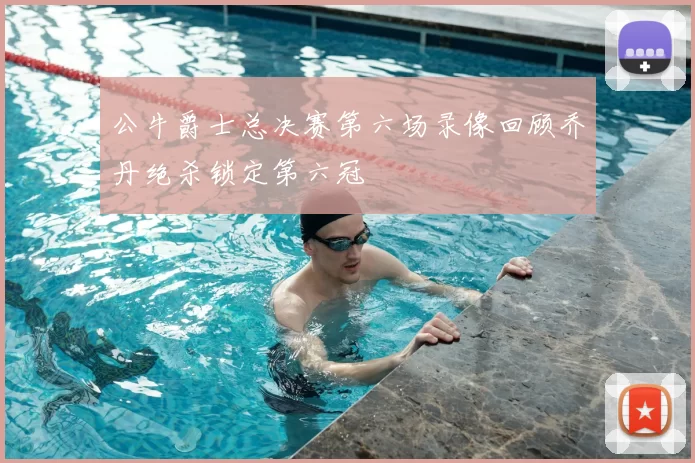 公牛爵士总决赛第六场录像回顾乔丹绝杀锁定第六冠