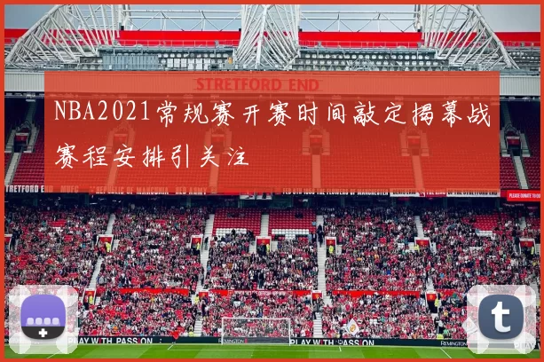 NBA2021常规赛开赛时间敲定揭幕战赛程安排引关注