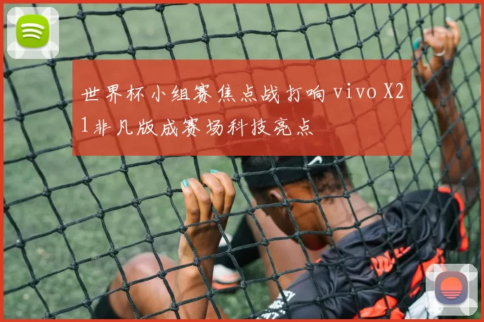 世界杯小组赛焦点战打响 vivo X21非凡版成赛场科技亮点