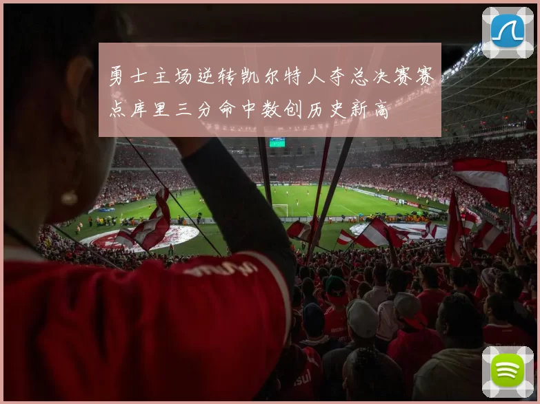 勇士主场逆转凯尔特人夺总决赛赛点库里三分命中数创历史新高