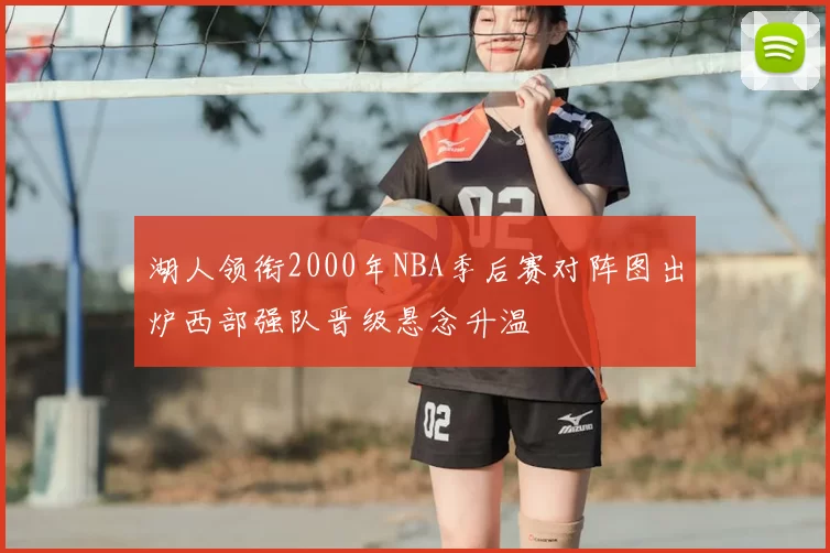 湖人领衔2000年NBA季后赛对阵图出炉西部强队晋级悬念升温
