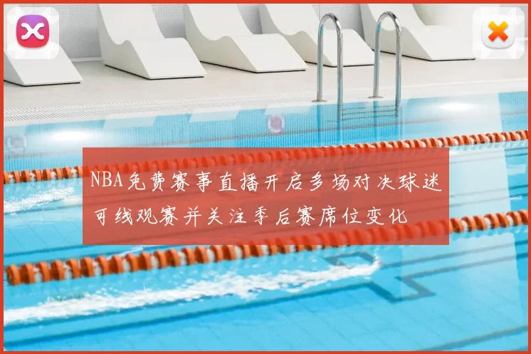NBA免费赛事直播开启多场对决球迷可线观赛并关注季后赛席位变化