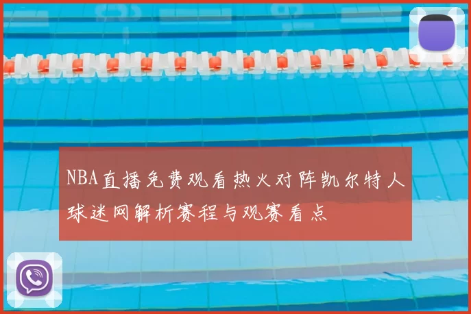 NBA直播免费观看热火对阵凯尔特人球迷网解析赛程与观赛看点