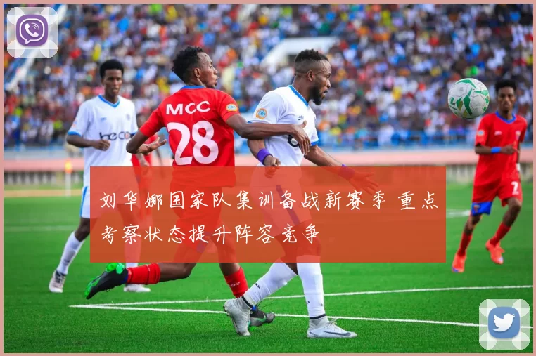 刘华娜国家队集训备战新赛季 重点考察状态提升阵容竞争