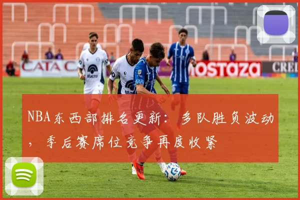 NBA东西部排名更新：多队胜负波动，季后赛席位竞争再度收紧