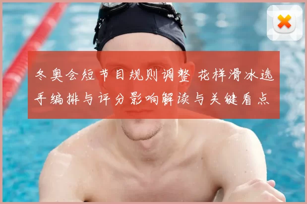 冬奥会短节目规则调整 花样滑冰选手编排与评分影响解读与关键看点