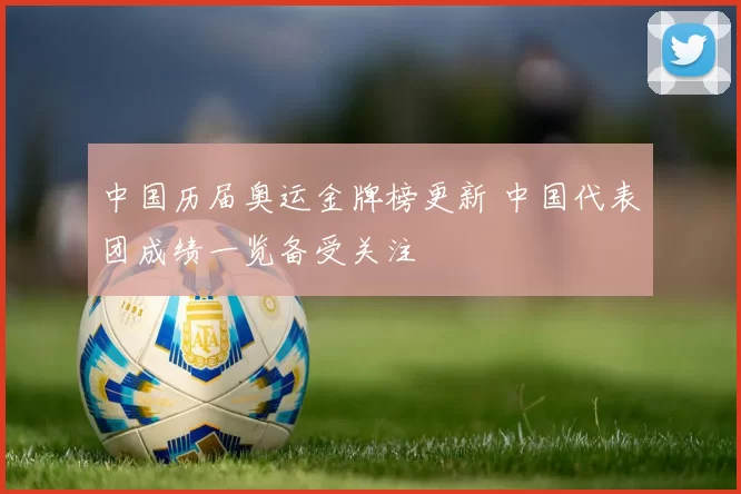 中国历届奥运金牌榜更新 中国代表团成绩一览备受关注