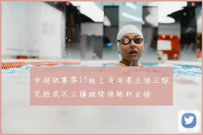 中超联赛第15轮上海海港主场三球完胜武汉三镇继续领跑积分榜