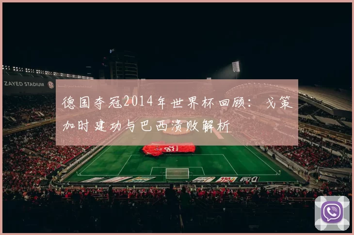 德国夺冠2014年世界杯回顾:戈策加时建功与巴西溃败解析